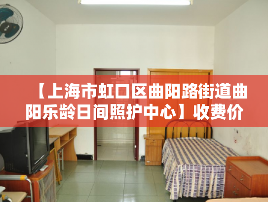 【上海市虹口区曲阳路街道曲阳乐龄日间照护中心】收费价格,地址,电话服务一览