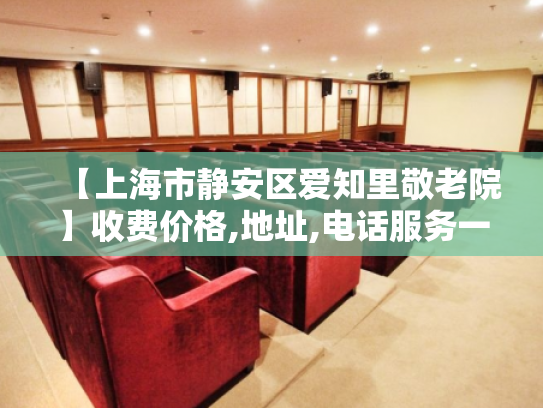 【上海市静安区爱知里敬老院】收费价格,地址,电话服务一览