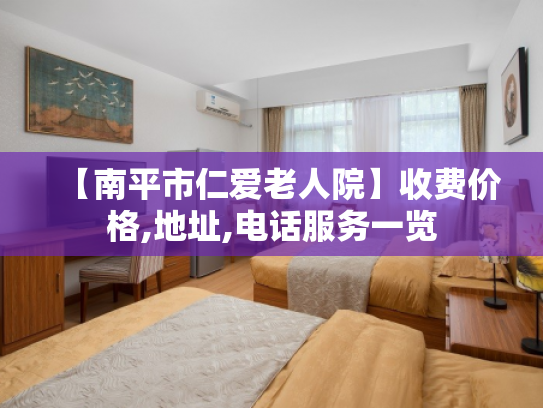 【南平市仁爱老人院】收费价格,地址,电话服务一览