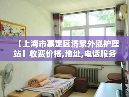 【上海市嘉定区济家外泓护理站】收费价格,地址,电话服务一览