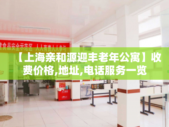 【上海亲和源迎丰老年公寓】收费价格,地址,电话服务一览 【上海亲和源迎丰老年公寓】收费价格,地址,电话服务一览