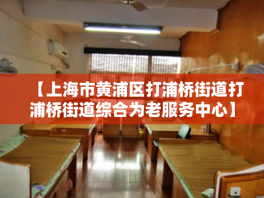 【上海市黄浦区打浦桥街道打浦桥街道综合为老服务中心】收费价格,地址,电话服务一览