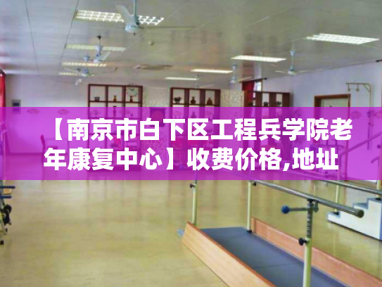 【南京市白下区工程兵学院老年康复中心】收费价格,地址,电话服务一览