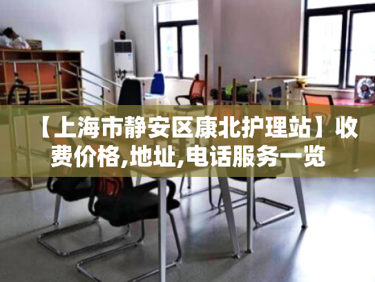 【上海市静安区康北护理站】收费价格,地址,电话服务一览