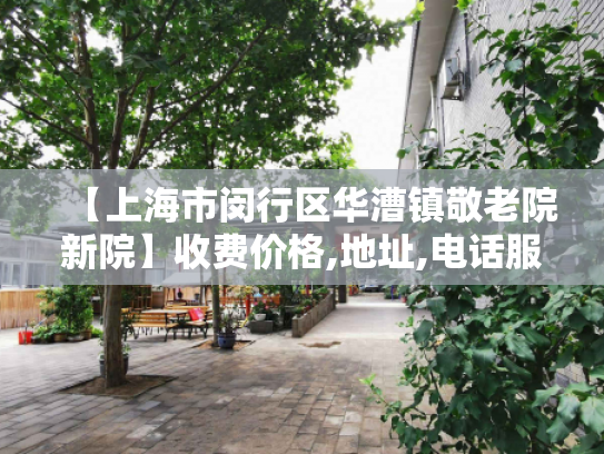 【上海市闵行区华漕镇敬老院新院】收费价格,地址,电话服务一览