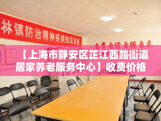 【上海市静安区芷江西路街道居家养老服务中心】收费价格,地址,电话服务一览