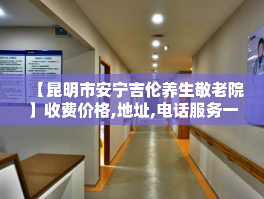 【昆明市安宁吉伦养生敬老院】收费价格,地址,电话服务一览