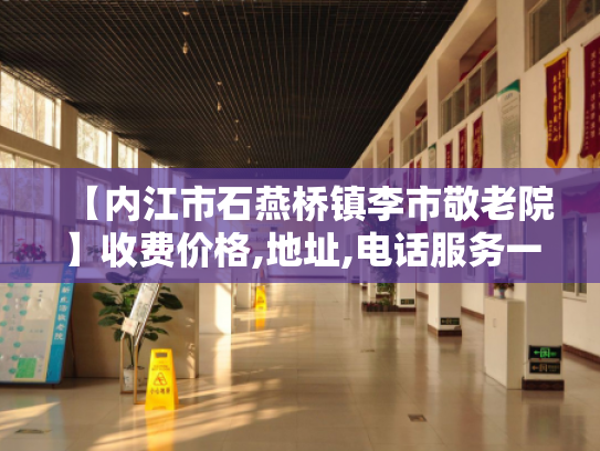 【内江市石燕桥镇李市敬老院】收费价格,地址,电话服务一览