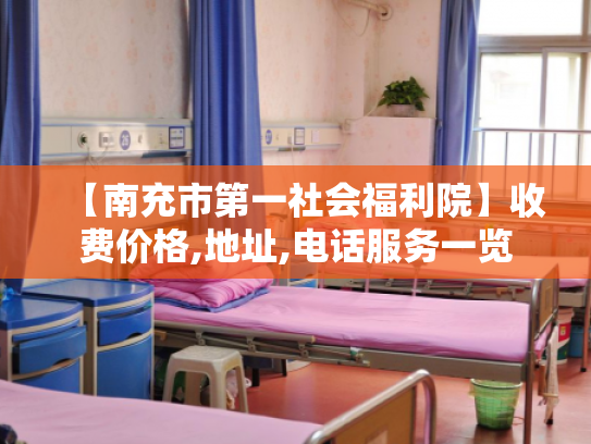 【南充市第一社会福利院】收费价格,地址,电话服务一览