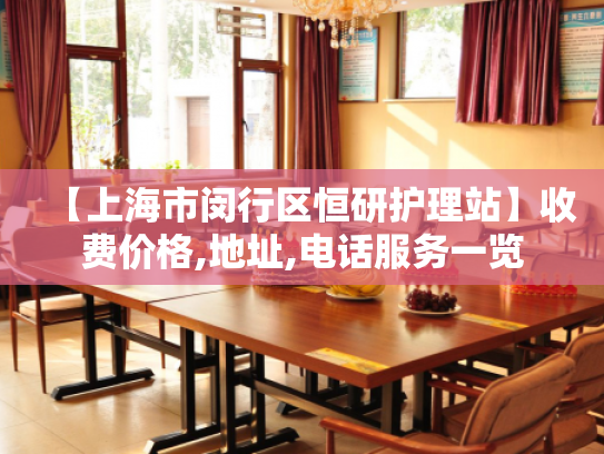 【上海市闵行区恒研护理站】收费价格,地址,电话服务一览