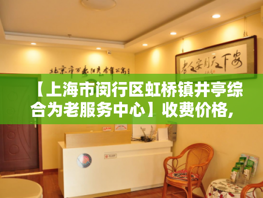 【上海市闵行区虹桥镇井亭综合为老服务中心】收费价格,地址,电话服务一览