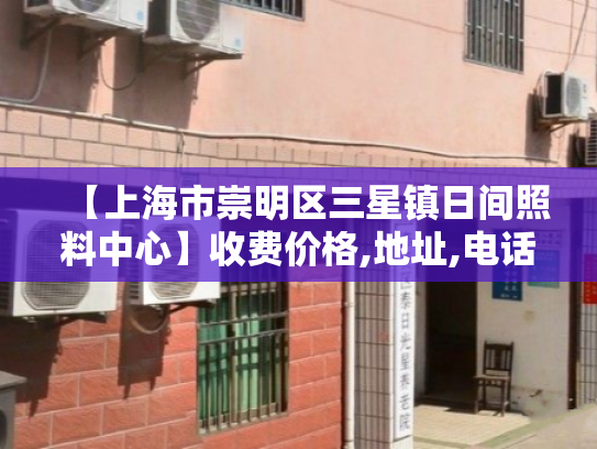 【上海市崇明区三星镇日间照料中心】收费价格,地址,电话服务一览