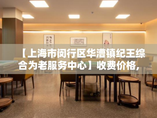 【上海市闵行区华漕镇纪王综合为老服务中心】收费价格,地址,电话服务一览 【上海市闵行区华漕镇纪王综合为老服务中心】收费价格,地址,电话服务一览