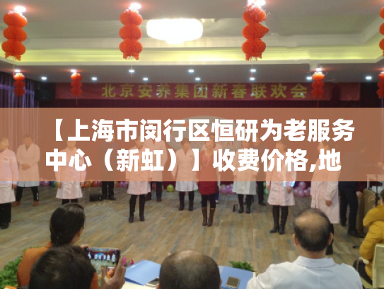 【上海市闵行区恒研为老服务中心（新虹）】收费价格,地址,电话服务一览