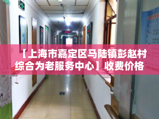 【上海市嘉定区马陆镇彭赵村综合为老服务中心】收费价格,地址,电话服务一览