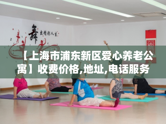 【上海市浦东新区爱心养老公寓】收费价格,地址,电话服务一览_1