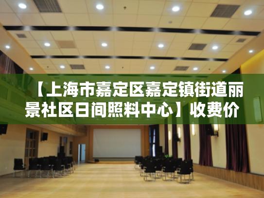【上海市嘉定区嘉定镇街道丽景社区日间照料中心】收费价格,地址,电话服务一览