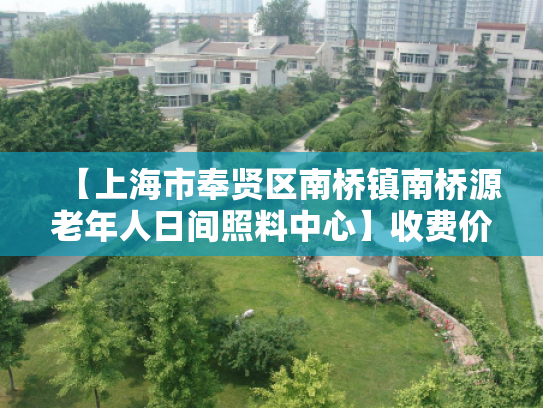 【上海市奉贤区南桥镇南桥源老年人日间照料中心】收费价格,地址,电话服务一览