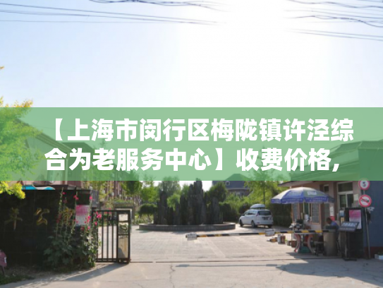【上海市闵行区梅陇镇许泾综合为老服务中心】收费价格,地址,电话服务一览