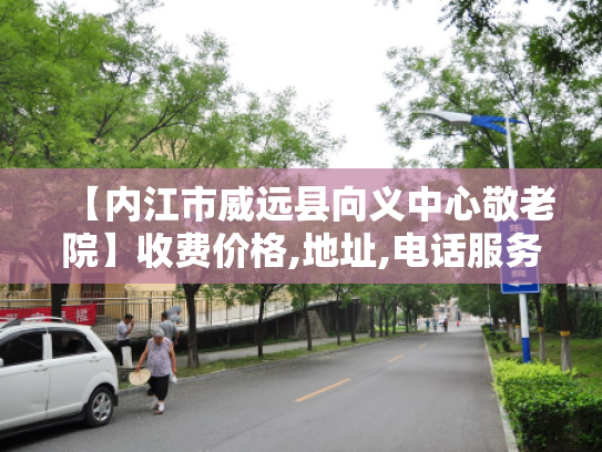 【内江市威远县向义中心敬老院】收费价格,地址,电话服务一览 【内江市威远县向义中心敬老院】收费价格,地址,电话服务一览