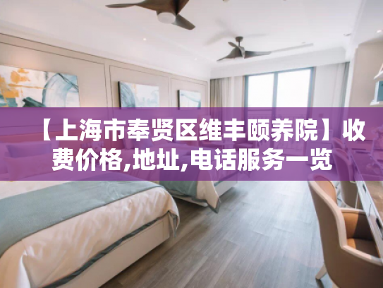 【上海市奉贤区维丰颐养院】收费价格,地址,电话服务一览 【上海市奉贤区维丰颐养院】收费价格,地址,电话服务一览
