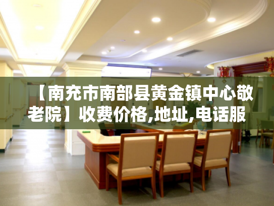 【南充市南部县黄金镇中心敬老院】收费价格,地址,电话服务一览