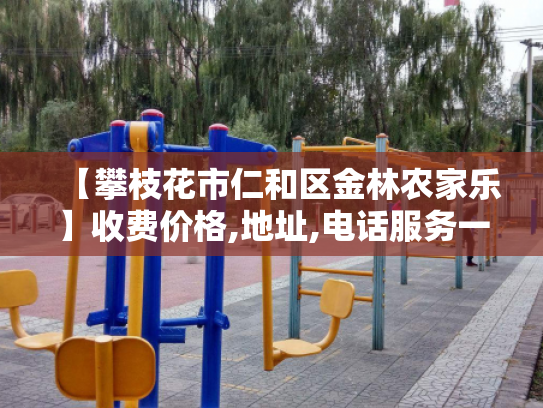 【攀枝花市仁和区金林农家乐】收费价格,地址,电话服务一览