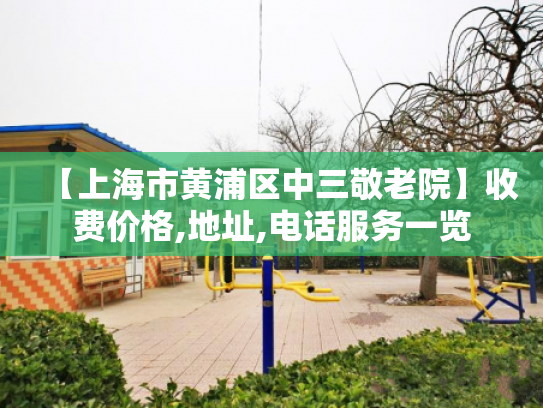 【上海市黄浦区中三敬老院】收费价格,地址,电话服务一览