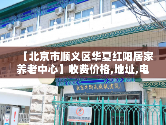 【北京市顺义区华夏红阳居家养老中心】收费价格,地址,电话服务一览