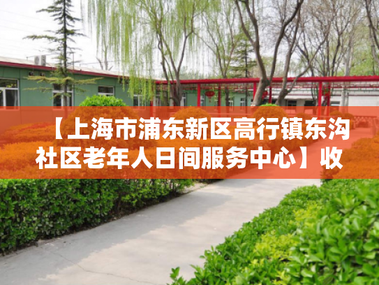 【上海市浦东新区高行镇东沟社区老年人日间服务中心】收费价格,地址,电话服务一览