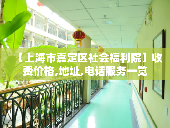 【上海市嘉定区社会福利院】收费价格,地址,电话服务一览