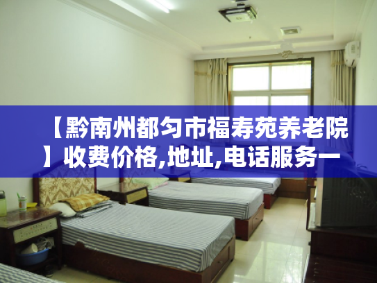 【黔南州都匀市福寿苑养老院】收费价格,地址,电话服务一览