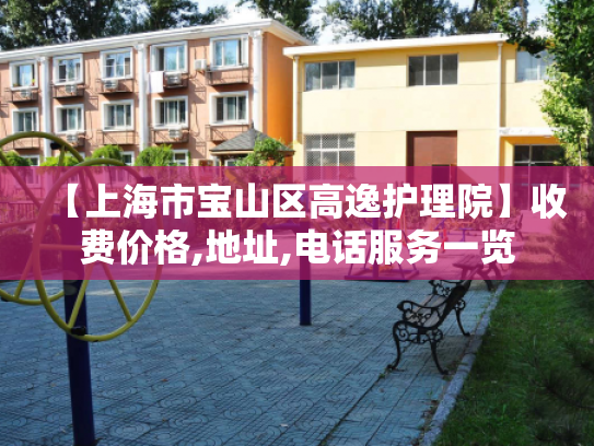 【上海市宝山区高逸护理院】收费价格,地址,电话服务一览