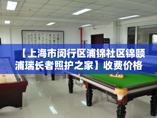 【上海市闵行区浦锦社区锦颐浦瑞长者照护之家】收费价格,地址,电话服务一览