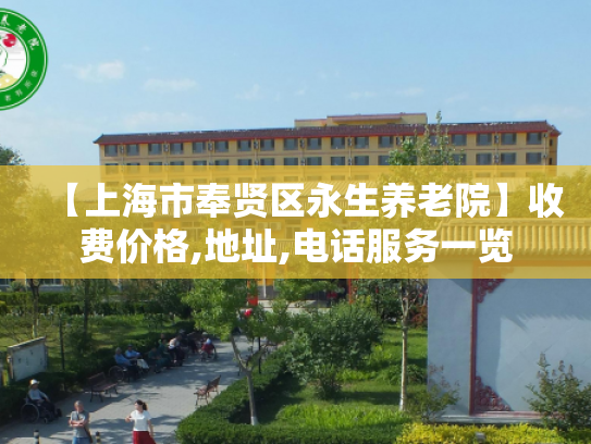 【上海市奉贤区永生养老院】收费价格,地址,电话服务一览 【上海市奉贤区永生养老院】收费价格,地址,电话服务一览