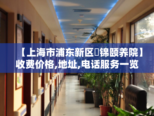 【上海市浦东新区琻锦颐养院】收费价格,地址,电话服务一览