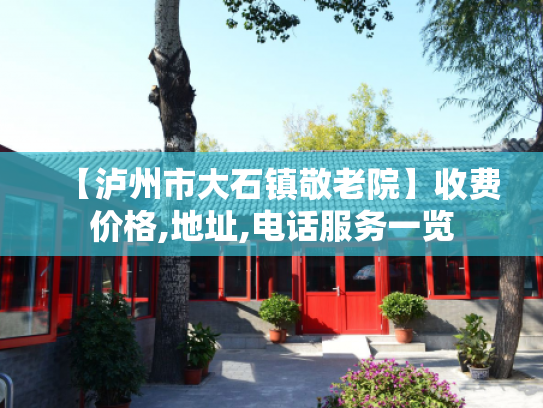 【泸州市大石镇敬老院】收费价格,地址,电话服务一览