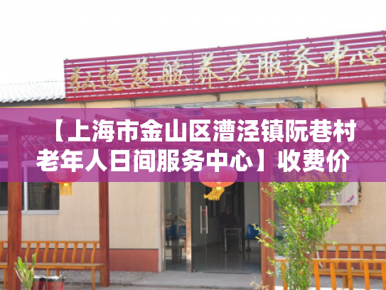 【上海市金山区漕泾镇阮巷村老年人日间服务中心】收费价格,地址,电话服务一览