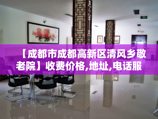 【成都市成都高新区清风乡敬老院】收费价格,地址,电话服务一览