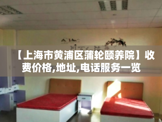 【上海市黄浦区蒲轮颐养院】收费价格,地址,电话服务一览