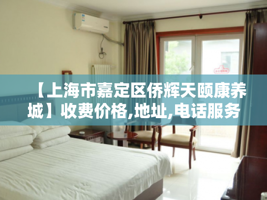 【上海市嘉定区侨辉天颐康养城】收费价格,地址,电话服务一览