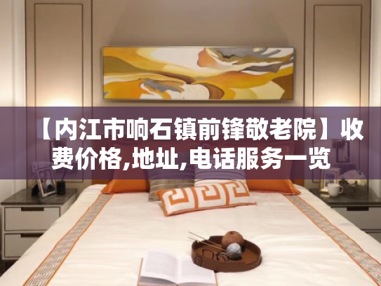 【内江市响石镇前锋敬老院】收费价格,地址,电话服务一览
