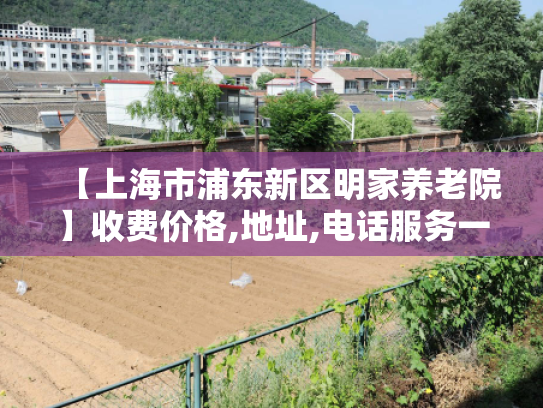 【上海市浦东新区明家养老院】收费价格,地址,电话服务一览