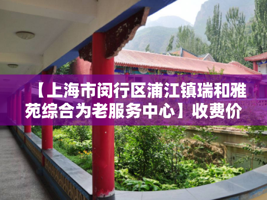 【上海市闵行区浦江镇瑞和雅苑综合为老服务中心】收费价格,地址,电话服务一览