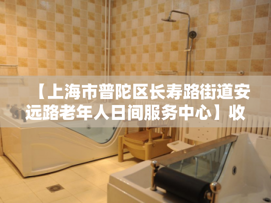 【上海市普陀区长寿路街道安远路老年人日间服务中心】收费价格,地址,电话服务一览
