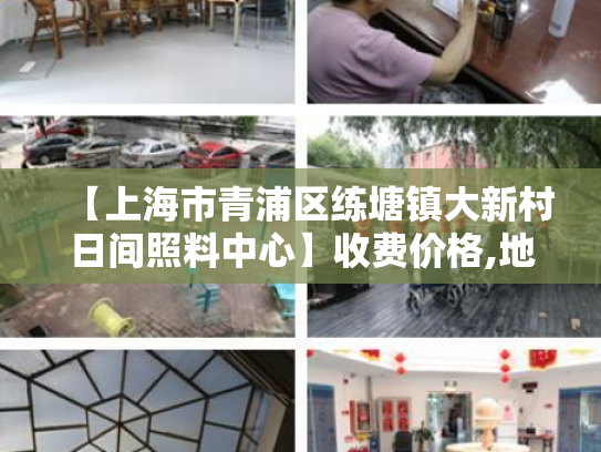 【上海市青浦区练塘镇大新村日间照料中心】收费价格,地址,电话服务一览 【上海市青浦区练塘镇大新村日间照料中心】收费价格,地址,电话服务一览
