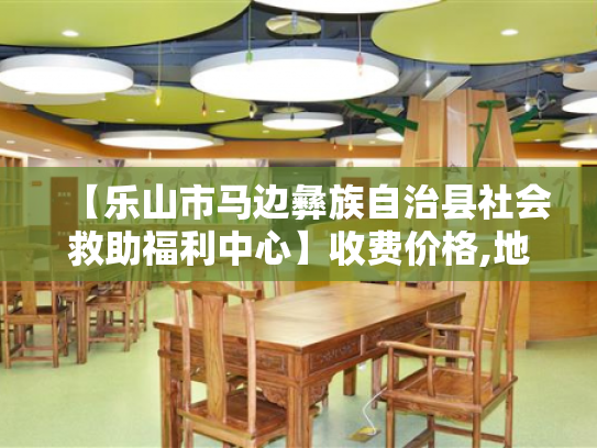 【乐山市马边彝族自治县社会救助福利中心】收费价格,地址,电话服务一览
