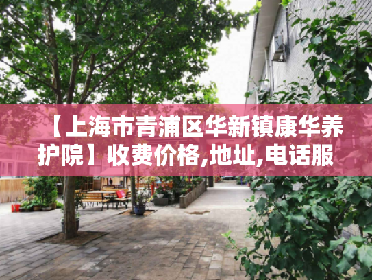 【上海市青浦区华新镇康华养护院】收费价格,地址,电话服务一览