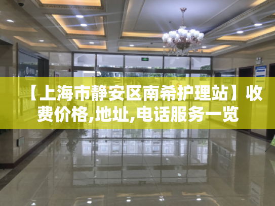 【上海市静安区南希护理站】收费价格,地址,电话服务一览