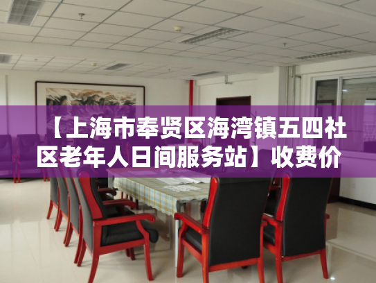 【上海市奉贤区海湾镇五四社区老年人日间服务站】收费价格,地址,电话服务一览